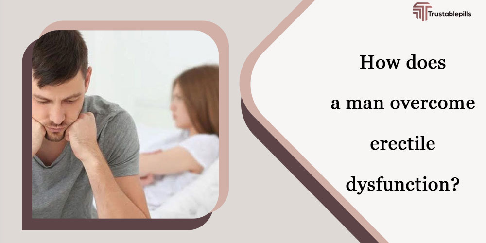 How does a man overcome erectile dysfunction?