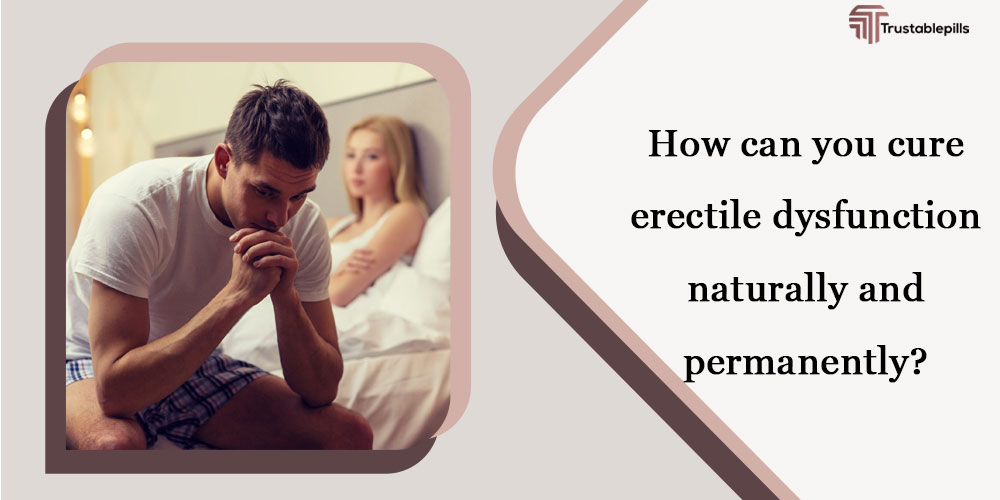 How can you cure erectile dysfunction naturally and permanently?