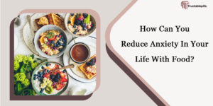 How Can You Reduce Anxiety In Your Life With Food?