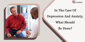 In The Case Of Depression And Anxiety, What Should Be Done?